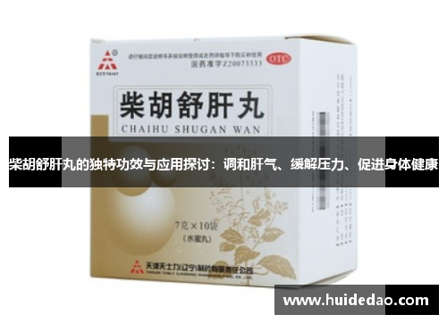 柴胡舒肝丸的独特功效与应用探讨：调和肝气、缓解压力、促进身体健康
